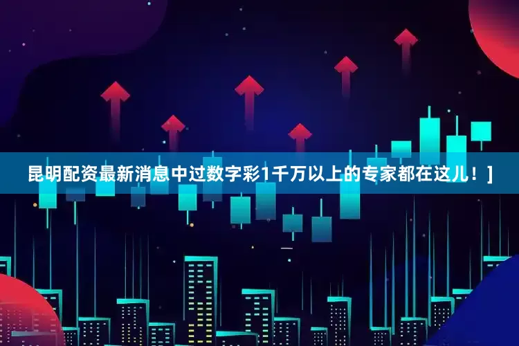 昆明配资最新消息中过数字彩1千万以上的专家都在这儿！]