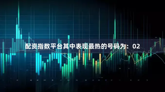 配资指数平台其中表现最热的号码为：02