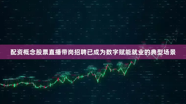 配资概念股票直播带岗招聘已成为数字赋能就业的典型场景