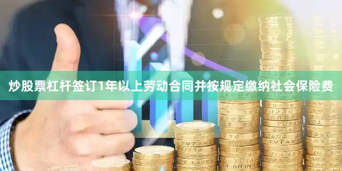 炒股票杠杆签订1年以上劳动合同并按规定缴纳社会保险费