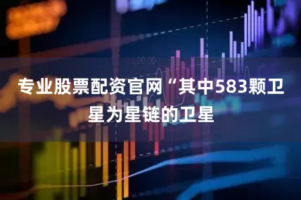 专业股票配资官网“其中583颗卫星为星链的卫星