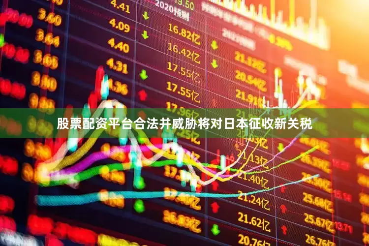 股票配资平台合法并威胁将对日本征收新关税