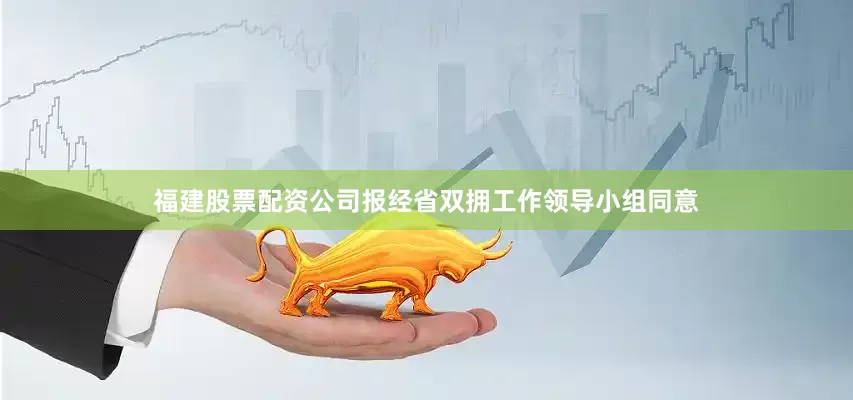 福建股票配资公司报经省双拥工作领导小组同意