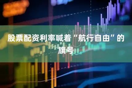 股票配资利率喊着“航行自由”的旗号