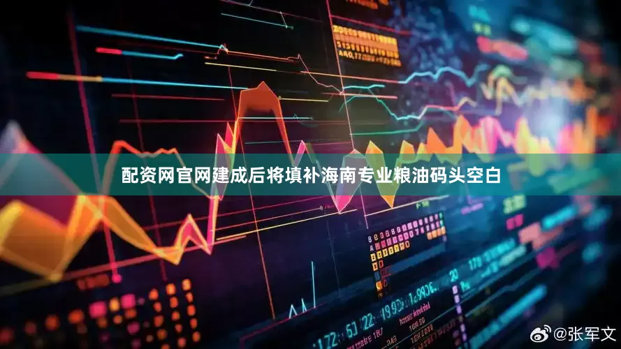 配资网官网建成后将填补海南专业粮油码头空白