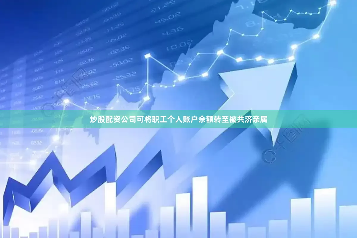 炒股配资公司可将职工个人账户余额转至被共济亲属