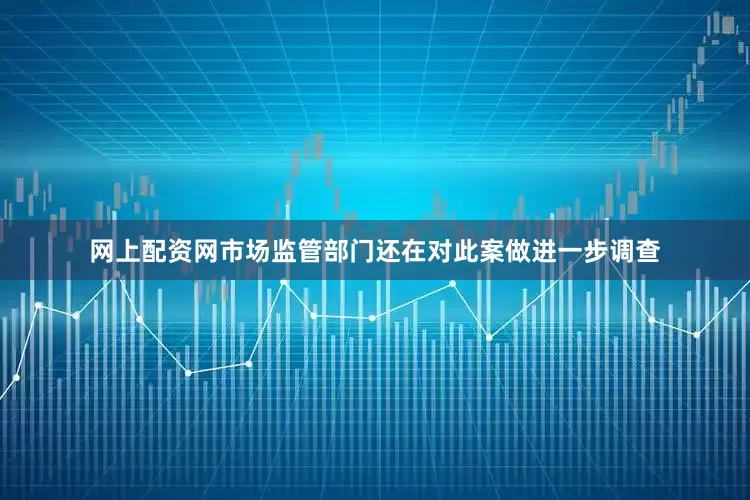 网上配资网市场监管部门还在对此案做进一步调查