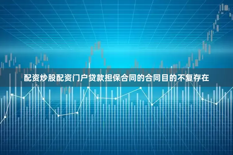 配资炒股配资门户贷款担保合同的合同目的不复存在