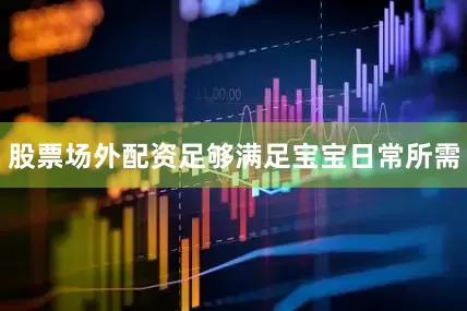 股票场外配资足够满足宝宝日常所需