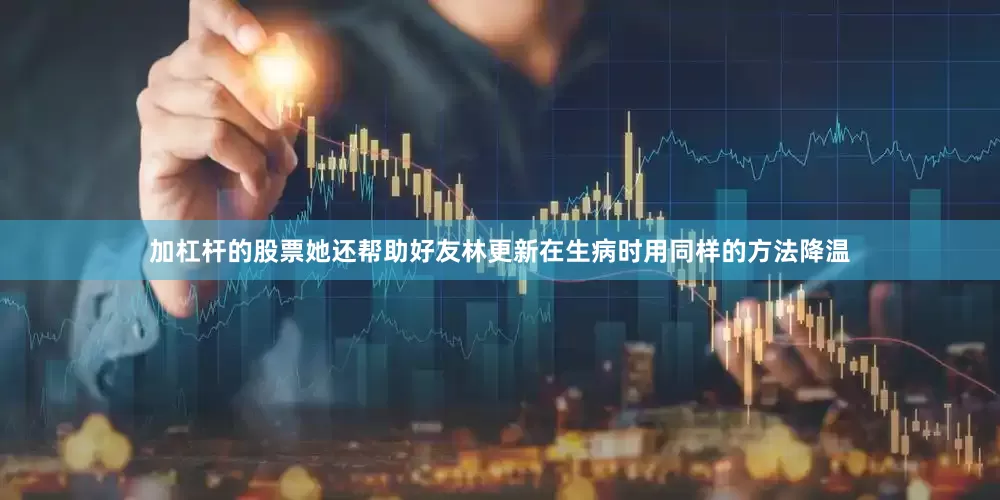 加杠杆的股票她还帮助好友林更新在生病时用同样的方法降温