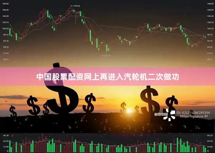 中国股票配资网上再进入汽轮机二次做功