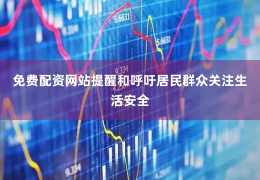 免费配资网站提醒和呼吁居民群众关注生活安全