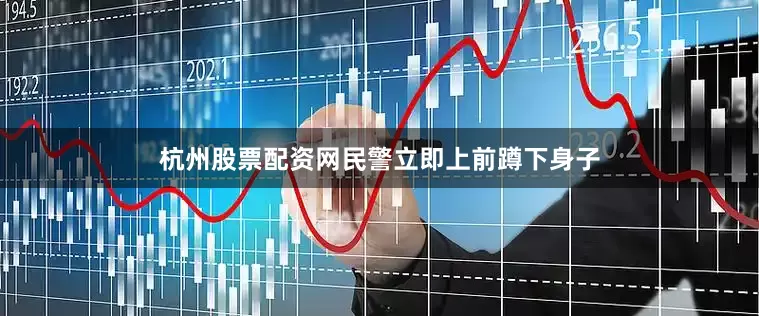 杭州股票配资网民警立即上前蹲下身子