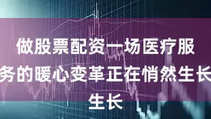 做股票配资一场医疗服务的暖心变革正在悄然生长