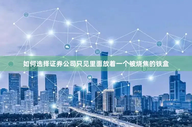 如何选择证券公司只见里面放着一个被烧焦的铁盒
