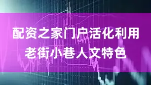 配资之家门户活化利用老街小巷人文特色