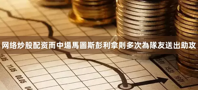 网络炒股配资而中場馬圖斯彭利拿則多次為隊友送出助攻