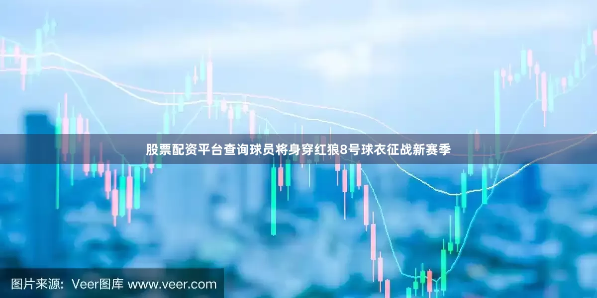 股票配资平台查询球员将身穿红狼8号球衣征战新赛季