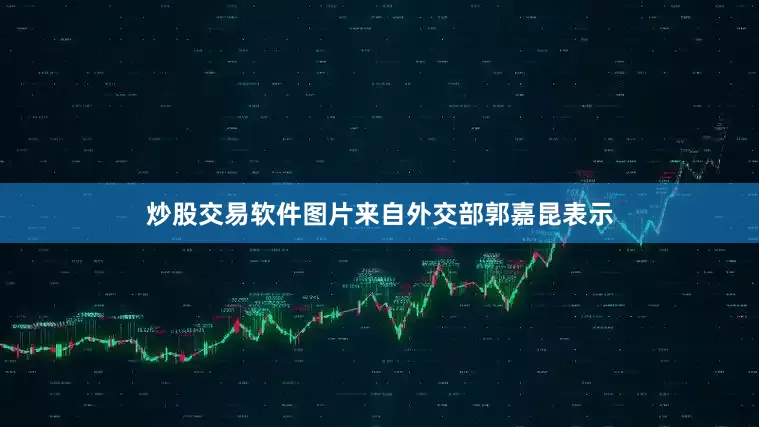 炒股交易软件图片来自外交部郭嘉昆表示