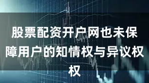 股票配资开户网也未保障用户的知情权与异议权