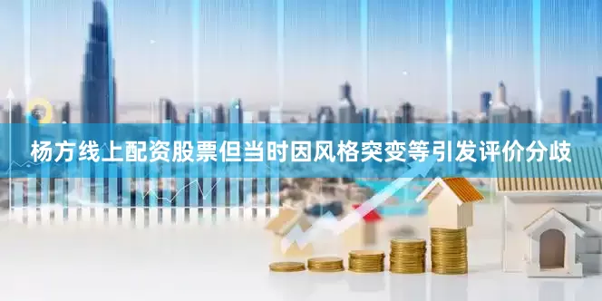 杨方线上配资股票但当时因风格突变等引发评价分歧