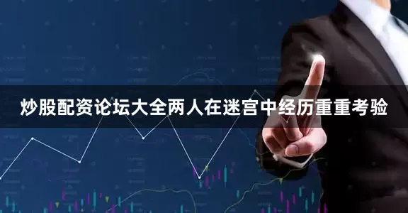 炒股配资论坛大全两人在迷宫中经历重重考验