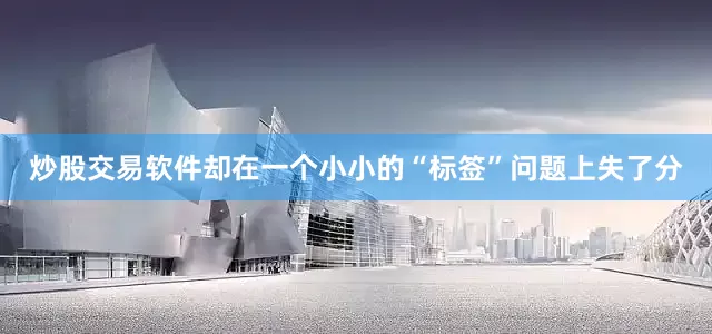炒股交易软件却在一个小小的“标签”问题上失了分