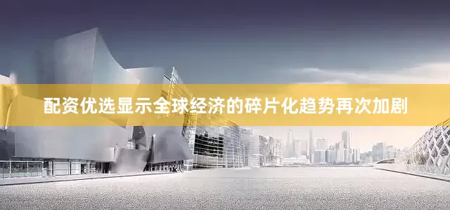 配资优选显示全球经济的碎片化趋势再次加剧