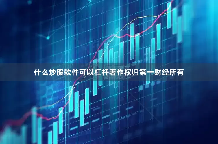 什么炒股软件可以杠杆著作权归第一财经所有