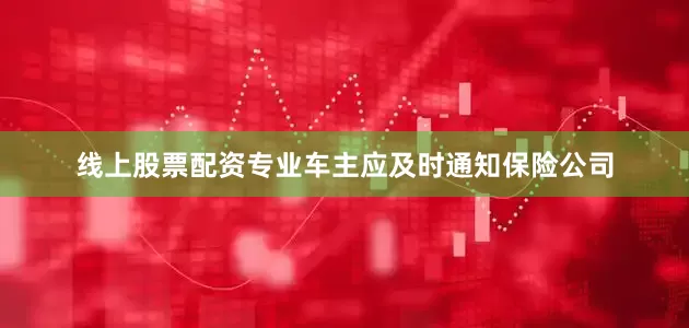 线上股票配资专业车主应及时通知保险公司
