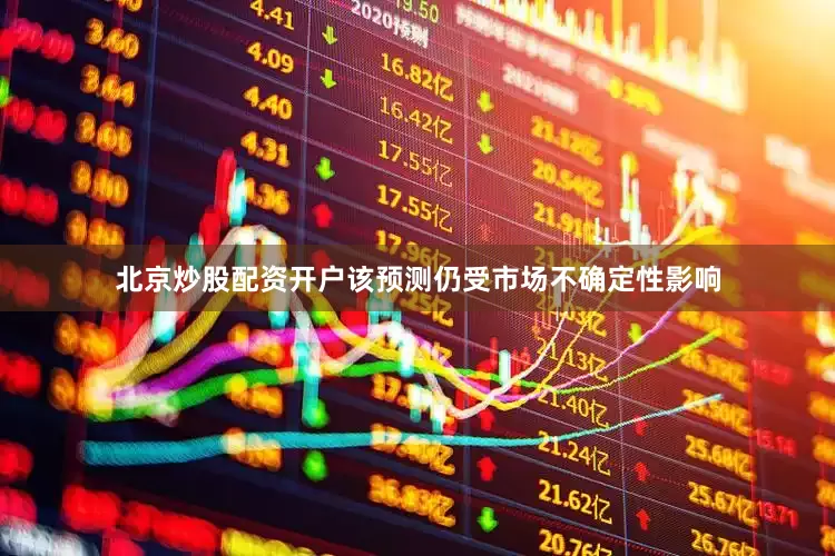 北京炒股配资开户该预测仍受市场不确定性影响