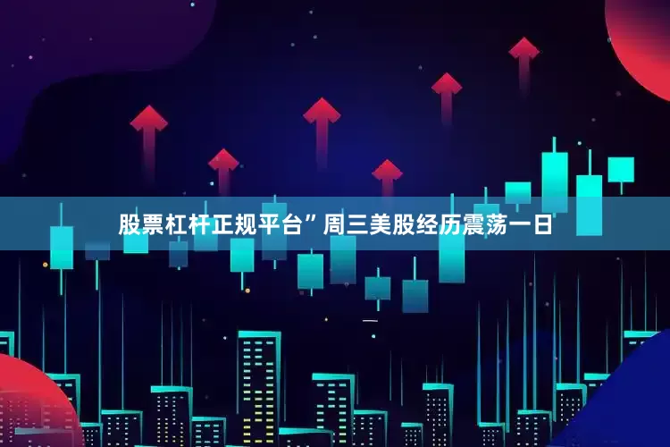股票杠杆正规平台”　　周三美股经历震荡一日