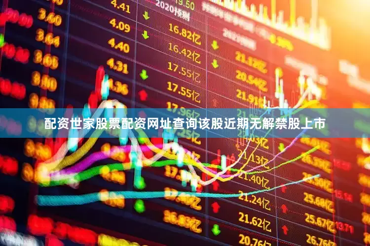 配资世家股票配资网址查询该股近期无解禁股上市