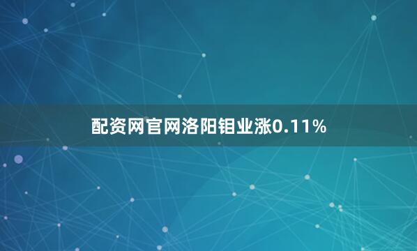 配资网官网洛阳钼业涨0.11%