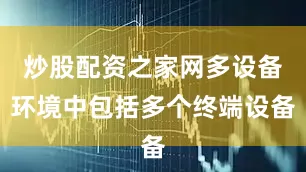 炒股配资之家网多设备环境中包括多个终端设备
