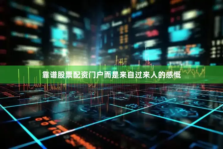 靠谱股票配资门户而是来自过来人的感慨