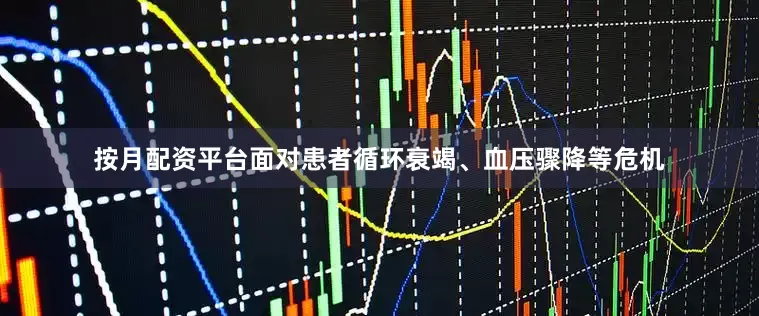 按月配资平台面对患者循环衰竭、血压骤降等危机