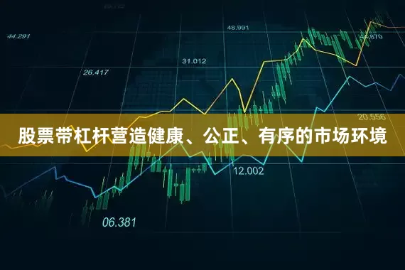 股票带杠杆营造健康、公正、有序的市场环境