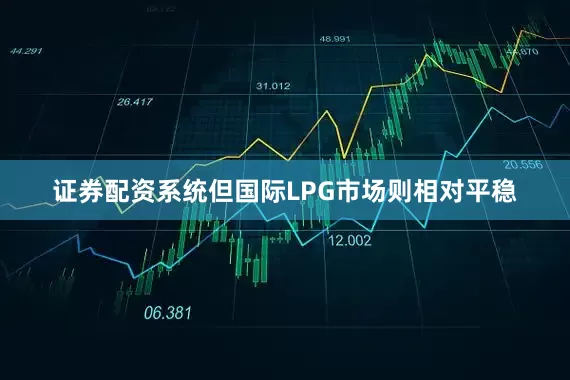 证券配资系统但国际LPG市场则相对平稳