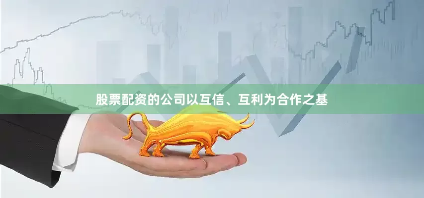 股票配资的公司以互信、互利为合作之基
