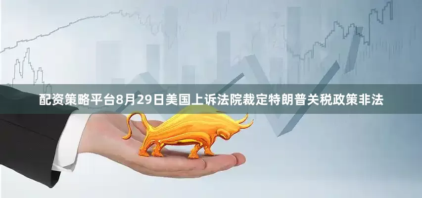 配资策略平台8月29日美国上诉法院裁定特朗普关税政策非法