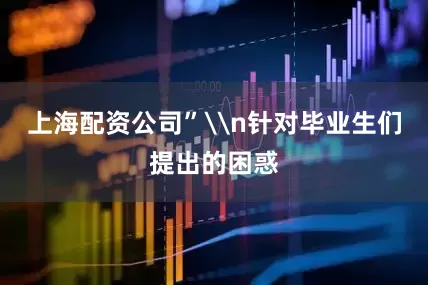 上海配资公司”\n针对毕业生们提出的困惑