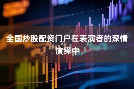 全国炒股配资门户在表演者的深情演绎中