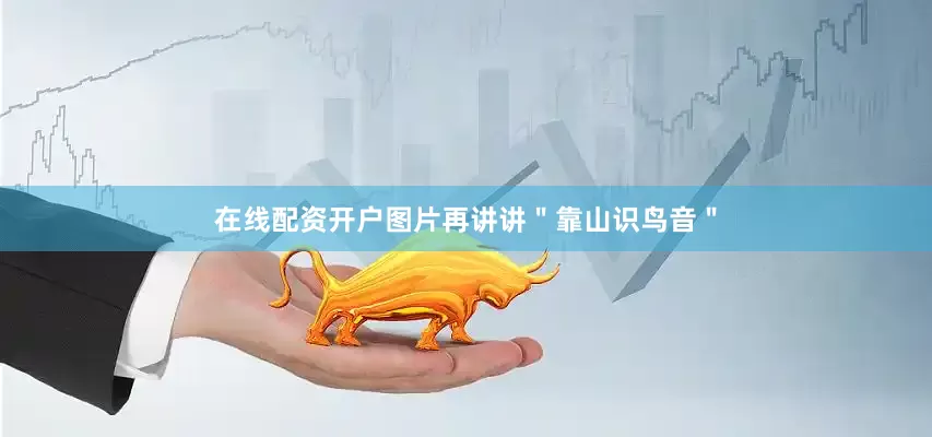 在线配资开户图片再讲讲＂靠山识鸟音＂