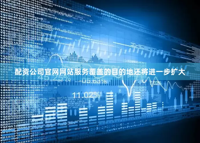 配资公司官网网站服务覆盖的目的地还将进一步扩大