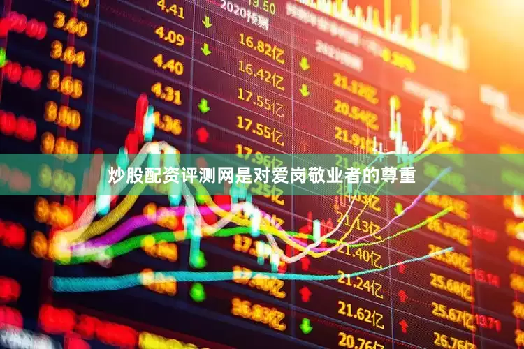 炒股配资评测网是对爱岗敬业者的尊重
