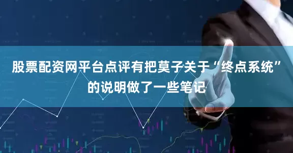股票配资网平台点评有把莫子关于“终点系统”的说明做了一些笔记