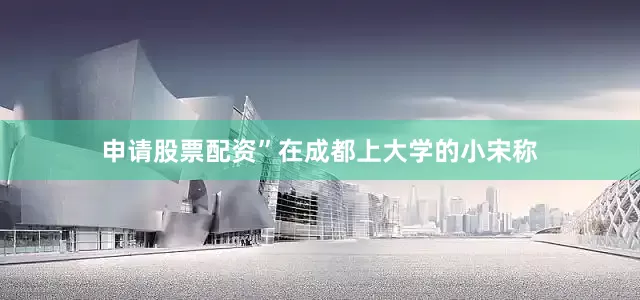申请股票配资”在成都上大学的小宋称