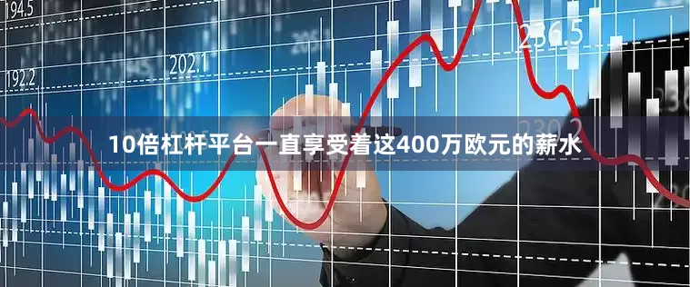 10倍杠杆平台一直享受着这400万欧元的薪水