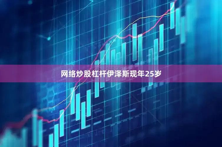 网络炒股杠杆　　伊泽斯现年25岁